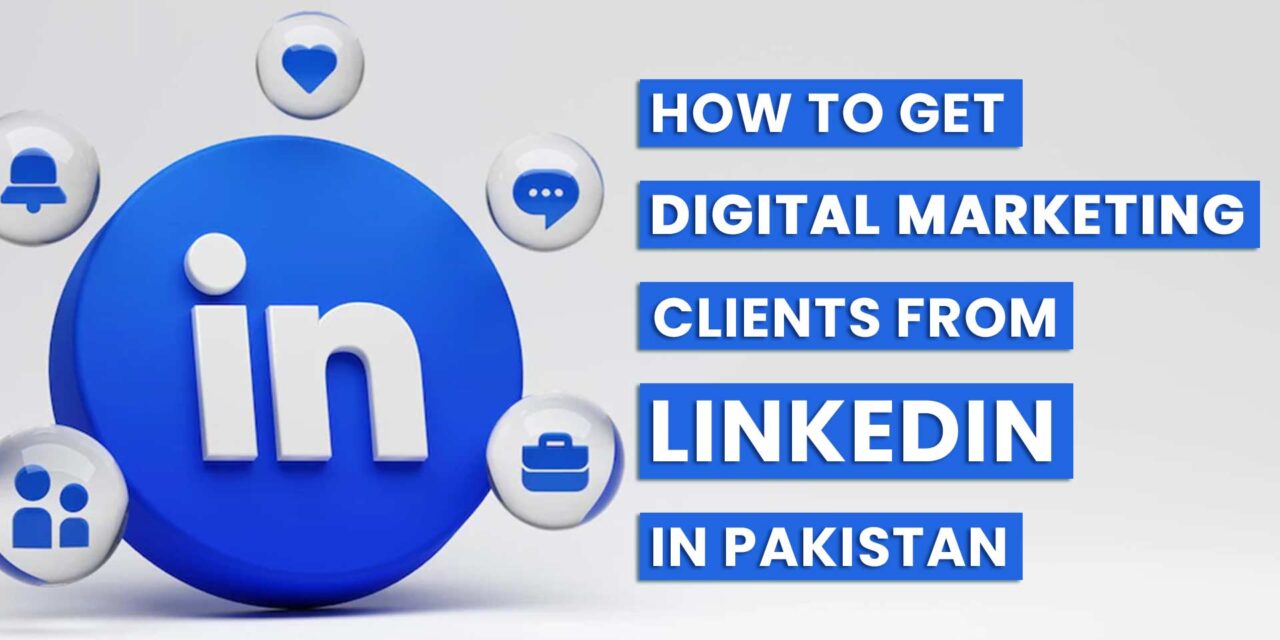 How to Get Digital Marketing Clients from LinkedIn in Pakistan?